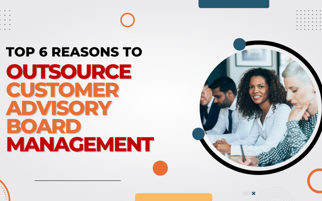 Top 6 reasons to oursource customer advisory board management