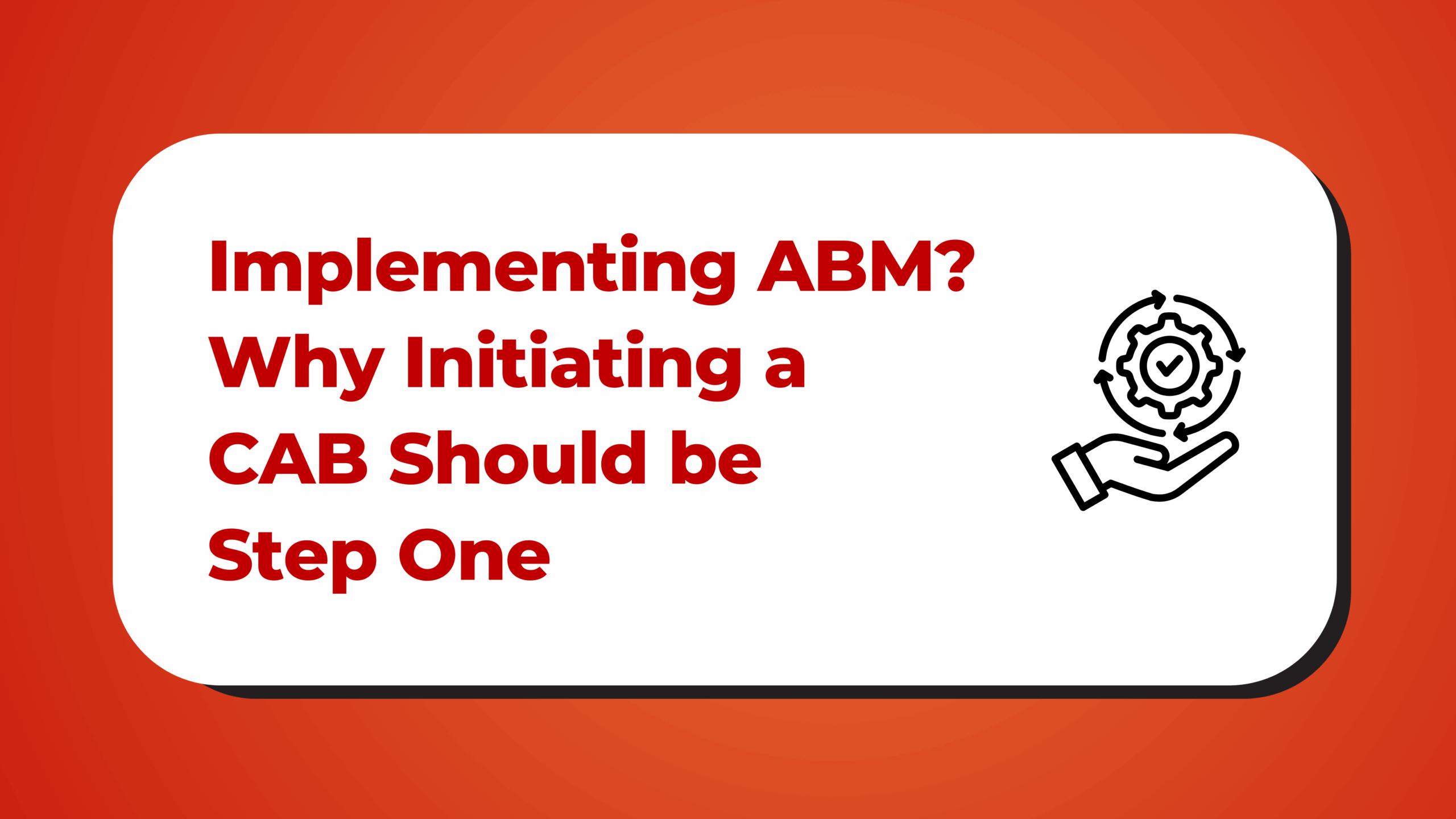 Implementing Account-Based Marketing? Why Initiating a Customer Advisory Board Should be Step One