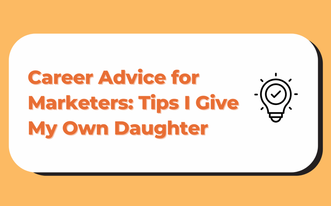 Career Advice for Marketers: Tips I Give My Own Daughter